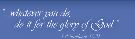 '...whatever you do, do it for the Glory of God.' 1 Corinthians 10:1